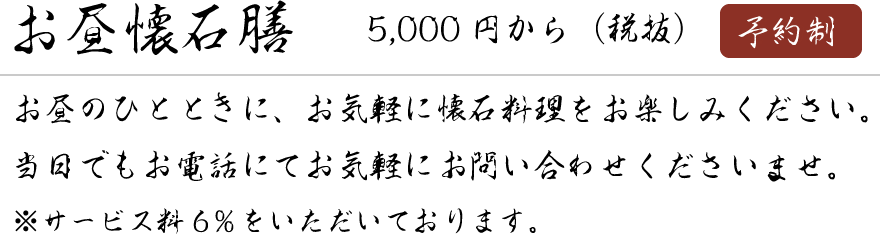 お昼懐石膳　5,000円から（税抜）　予約制　サービス料6％
